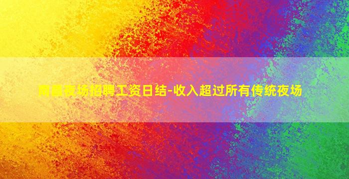 南昌夜场招聘工资日结-收入超过所有传统夜场